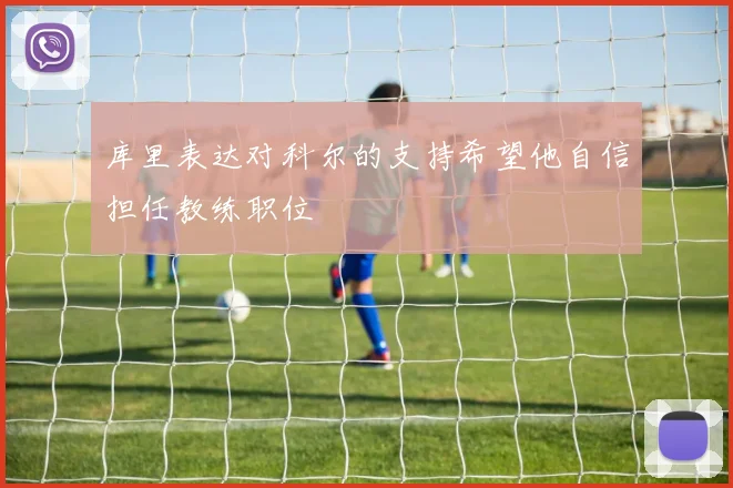库里表达对科尔的支持希望他自信担任教练职位