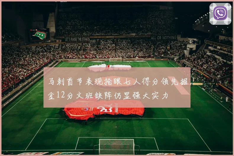 马刺首节表现抢眼七人得分领先掘金12分文班缺阵仍显强大实力